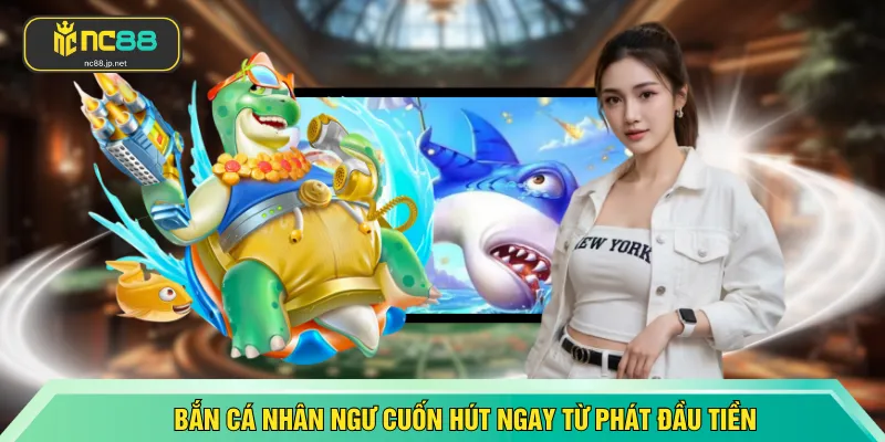 Bắn cá Nhân Ngư cuốn hút ngay từ phát đầu tiền