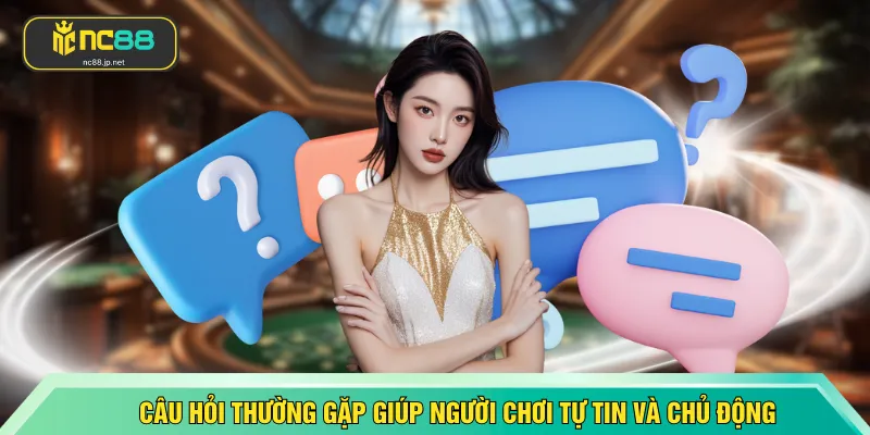 Câu hỏi thường gặp giúp người chơi tự tin và chủ động