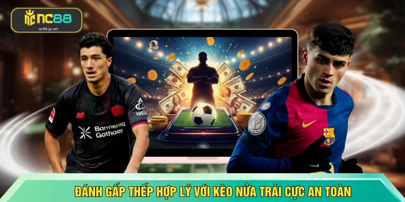 Đánh gấp thếp hợp lý với kèo nửa trái cực an toàn