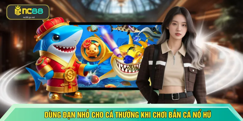 Dùng đạn nhỏ cho cá thường khi chơi bắn cá nổ hũ