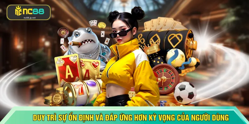 Duy trì sự ổn định và đáp ứng tốt hơn kỳ vọng của người dùng