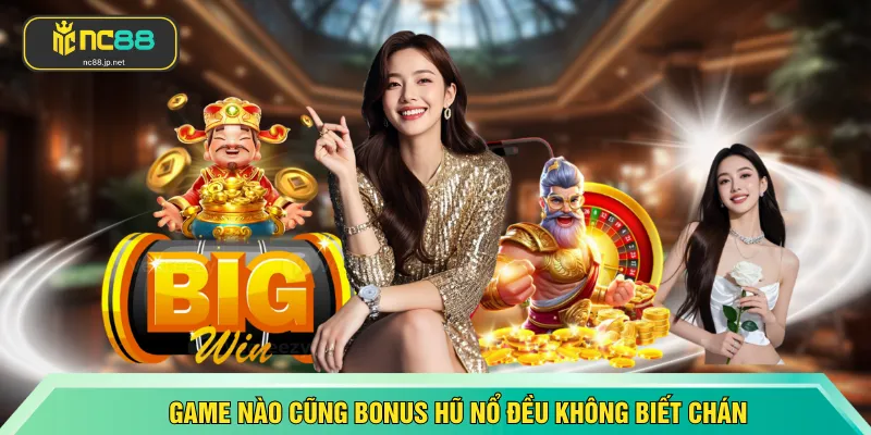Game nào cũng bonus hũ nổ đều không biết chán