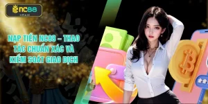 Nạp Tiền NC88 – Thao Tác Chuẩn Xác Và Kiểm Soát Giao Dịch