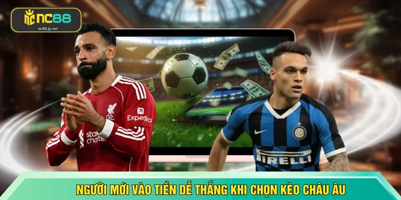Người mới vào tiền dễ thắng khi chọn kèo châu Âu