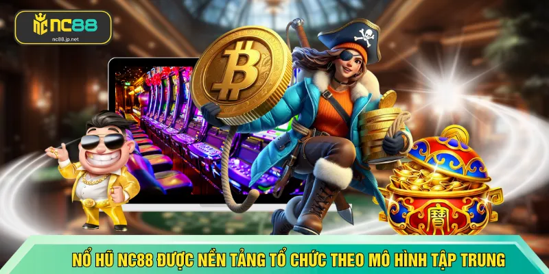 Nổ hũ NC88 được nền tảng tổ chức theo mô hình tập trung