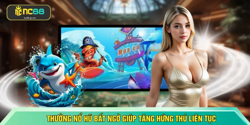 Thưởng nổ hũ bất ngờ giúp tăng hứng thú liên tục
