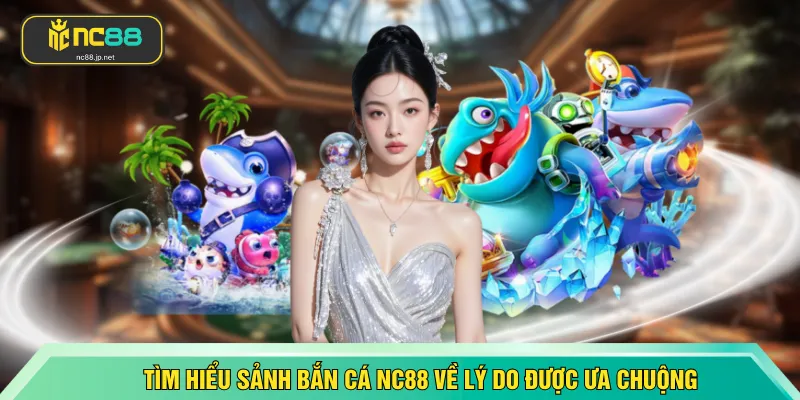 Tìm hiểu sảnh bắn cá NC88 về lý do được ưa chuộng