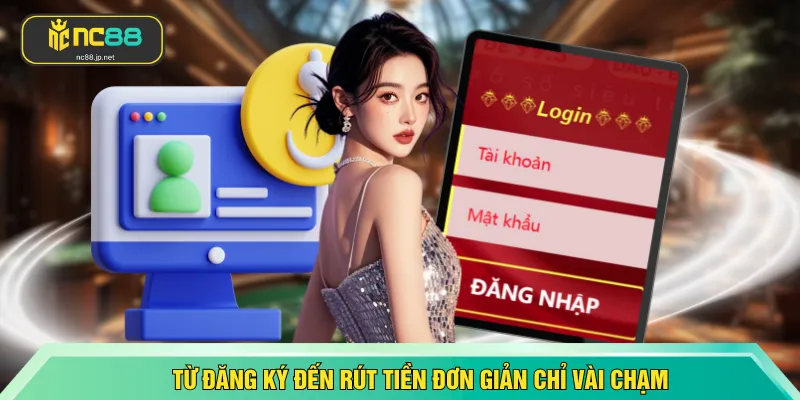 Từ đăng ký đến rút tiền đơn giản chỉ vài chạm
