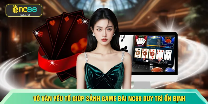 Vô vàn những yếu tố giúp sảnh game bài NC88 duy trì ổn định