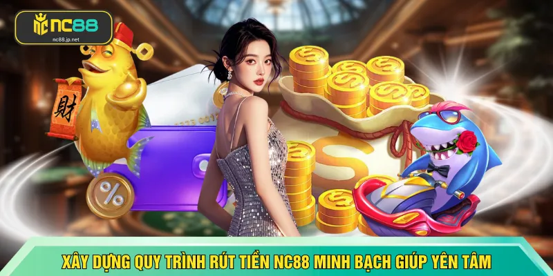 Xây dựng quy trình rút tiền NC88 minh bạch giúp yên tâm hơn